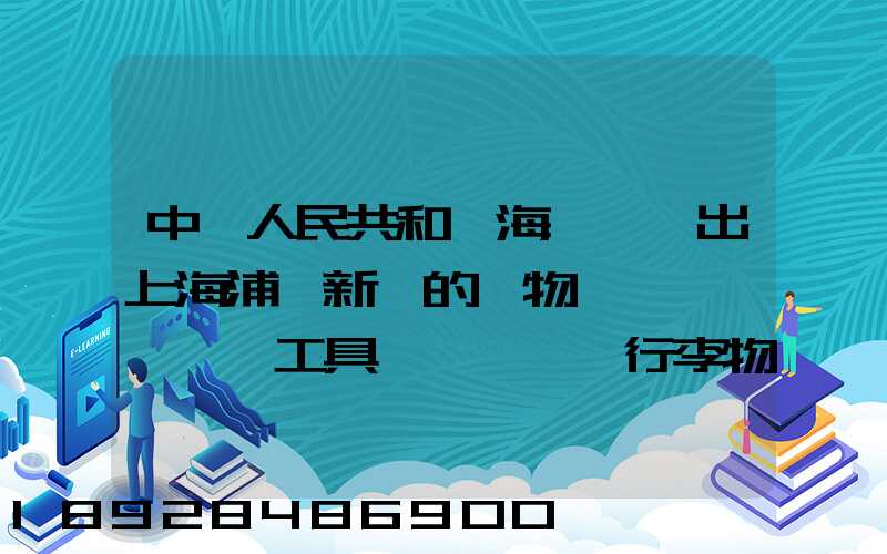 中華人民共和國海關對進出上海浦東新區的貨物、運輸工具、行李物品和郵...